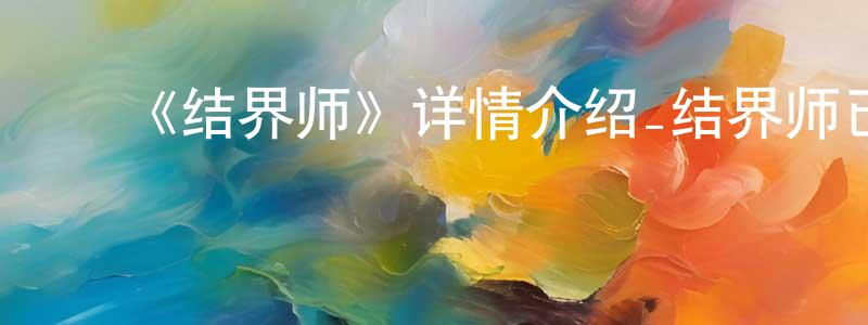 陈礼雪的动漫综艺大全,《结界师》详情介绍_结界师已完结在线观看_结界师迅雷下载_日漫